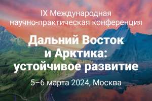 Приглашаем на IX Международную научно-практическую конференцию «Дальний Восток и Арктика: устойчивое развитие»